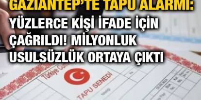 Gaziantep’te Tapu Uyarısı: Yüzlerce Kişi İfade İçin Çağrıldı! Milyonluk Usulsüzlük Ortaya Çıktı