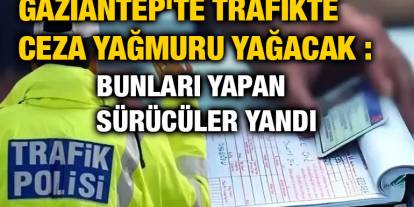 Gaziantep'te Trafikte Ceza Yağmuru Yağacak : Bunları Yapan Sürücüler Yandı