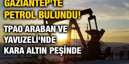 Gaziantep'te Petrol Bulundu! TPAO Araban ve Yavuzeli'nde Kara Altın Peşinde