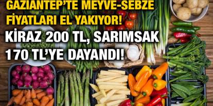 Gaziantep’te Meyve-Sebze Fiyatları El Yakıyor! Kiraz 200 TL, Sarımsak 170 TL’ye Dayandı!