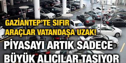 Gaziantep’te Sıfır Araçlar Vatandaşa Uzak! Piyasayı Artık Sadece Büyük Alıcılar Taşıyor