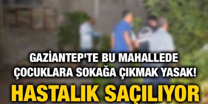 Gaziantep'te Bu Mahallede Çocuklara Sokağa Çıkmak Yasak! Hastalık Saçılıyor
