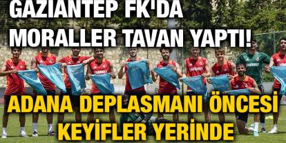 Gaziantep FK'da Moraller Tavan Yaptı! Adana Deplasmanı Öncesi Keyifler Yerinde