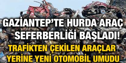 Gaziantep’te Hurda Araç Seferberliği Başladı! Trafikten Çekilen Araçlar Yerine Yeni Otomobil Umudu