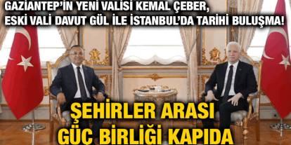 Gaziantep’in Yeni Valisi Kemal Çeber, Eski Vali Davut Gül ile İstanbul’da Tarihi Buluşma! Şehirler Arası Güç Birliği Kapıda