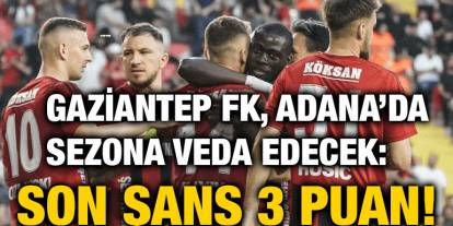 Gaziantep FK, Adana’da Sezona Veda Edecek: Son Şans 3 Puan!
