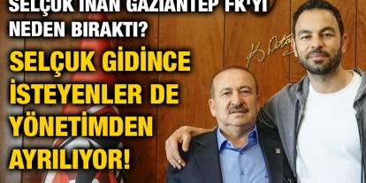Selçuk İnan Gaziantep FK'yı Neden Bıraktı? Selçuk Gidince İsteyenler de Yönetimden Ayrılıyor!