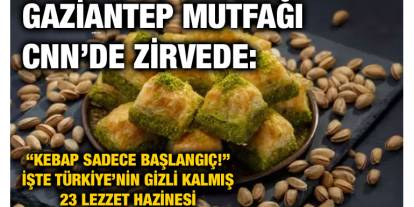 Gaziantep Mutfağı CNN’de Zirvede: “Kebap Sadece Başlangıç!” İşte Türkiye’nin Gizli Kalmış 23 Lezzet Hazinesi
