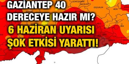 Gaziantep 40 Dereceye Hazır mı? 6 Haziran Uyarısı Şok Etkisi Yarattı!