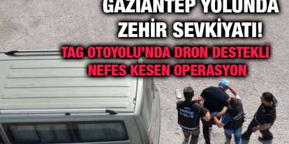 Gaziantep Yolunda Zehir Sevkiyatı! TAG Otoyolu’nda Dron Destekli Nefes Kesen Operasyon