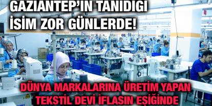 Gaziantep’in Tanıdığı İsim Zor Günlerde! Dünya Markalarına Üretim Yapan Tekstil Devi İflasın Eşiğinde