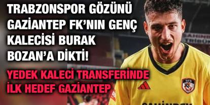 Trabzonspor Gözünü Gaziantep FK’nın Genç Kalecisi Burak Bozan’a Dikti! Yedek Kaleci Transferinde İlk Hedef Gaziantep