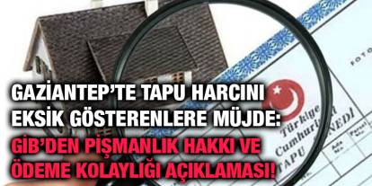 Gaziantep’te Tapu Harcını Eksik Gösterenlere Müjde: GİB’den Pişmanlık Hakkı ve Ödeme Kolaylığı Açıklaması!