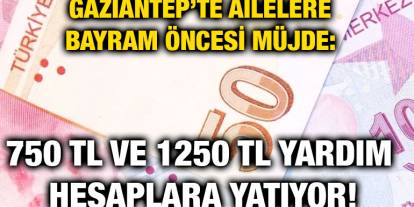 Gaziantep’te Ailelere Bayram Öncesi Müjde: 750 TL ve 1250 TL Yardım Hesaplara Yatıyor!