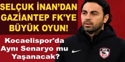 Selçuk İnan’dan Gaziantep FK'ye Büyük Oyun! Kocaelispor'da Aynı Senaryo mu Yaşanacak?