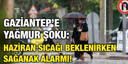 Gaziantep’e Yağmur Şoku: Haziran Sıcağı Beklenirken Sağanak Alarmı!