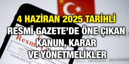 4 Haziran 2025 Tarihli Resmî Gazete’de Öne Çıkan Kanun, Karar ve Yönetmelikler