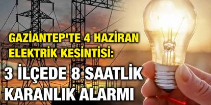 Gaziantep'te 4 Haziran Elektrik Kesintisi: 3 İlçede 8 Saatlik Karanlık Alarmı