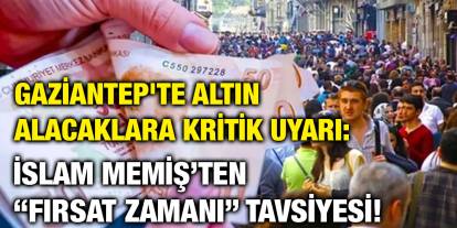 Gaziantep'te Altın Alacaklara Kritik Uyarı: İslam Memiş’ten “Fırsat Zamanı” Tavsiyesi!