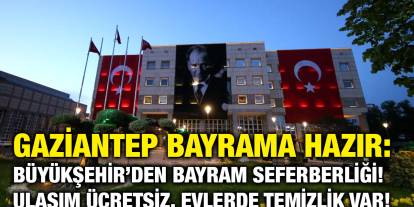 Gaziantep Bayrama Hazır: Büyükşehir’den Bayram Seferberliği! Ulaşım Ücretsiz, Evlerde Temizlik Var!
