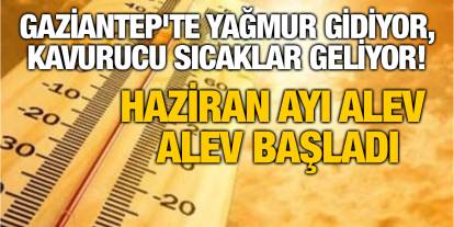 Gaziantep'te Yağmur Gidiyor, Kavurucu Sıcaklar Geliyor! Haziran Ayı Alev Alev Başladı