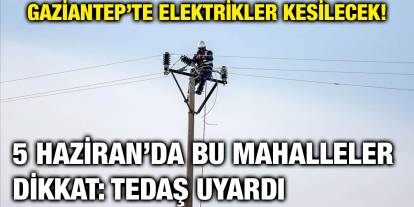 Gaziantep’te Elektrikler Kesilecek! 5 Haziran’da Bu Mahalleler Dikkat: TEDAŞ Uyardı