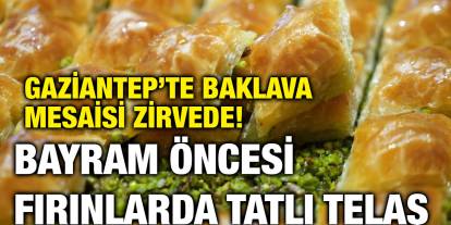 Gaziantep’te Baklava Mesaisi Zirvede! Bayram Öncesi Fırınlarda Tatlı Telaş