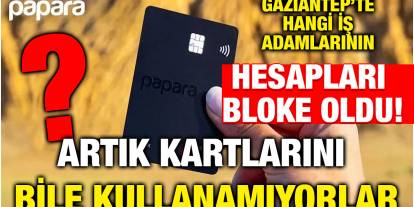 Gaziantep’te Hangi İş Adamlarının Hesapları Bloke Oldu! Artık Kartlarını Bile Kullanamıyorlar