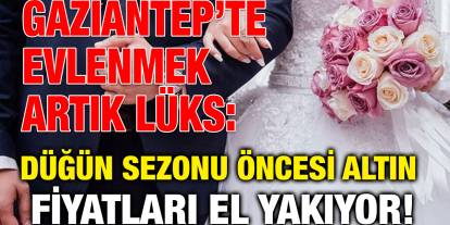 Gaziantep’te Evlenmek Artık Lüks: Düğün Sezonu Öncesi Altın Fiyatları El Yakıyor!