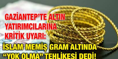 Gaziantep’te Altın Yatırımcılarına Kritik Uyarı: İslam Memiş Gram Altında “Yok Olma” Tehlikesi Dedi!