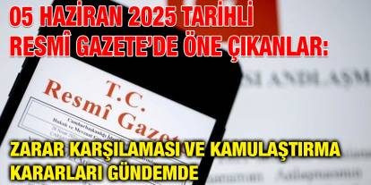 05 Haziran 2025 Tarihli Resmî Gazete’de Öne Çıkanlar: Zarar Karşılaması ve Kamulaştırma Kararları Gündemde