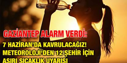 Gaziantep Alarm Verdi: 7 Haziran’da Kavrulacağız! Meteoroloji'den 12 Şehir İçin Aşırı Sıcaklık Uyarısı