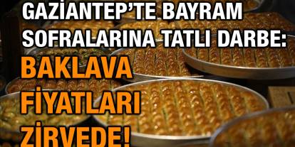 Gaziantep’te Bayram Sofralarına Tatlı Darbe: Baklava Fiyatları Zirvede!