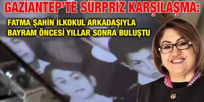 Gaziantep’te Sürpriz Karşılaşma: Fatma Şahin İlkokul Arkadaşıyla Bayram Öncesi Yıllar Sonra Buluştu