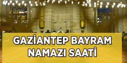 Gaziantep’te Bayram Namazı Saati Belli Oldu! 2025 Kurban Bayramı’nda Saat Kaçta Kılınacak?