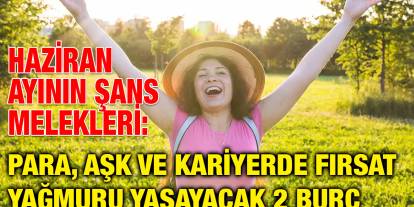 Haziran Ayının Şans Melekleri: Para, Aşk ve Kariyerde Fırsat Yağmuru Yaşayacak 2 Burç