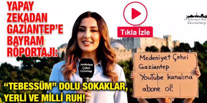 Yapay Zekadan Gaziantep’e Bayram Röportajı: “Tebessüm” Dolu Sokaklar, Yerli ve Milli Ruh!