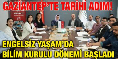 Gaziantep’te Tarihi Adım! Engelsiz Yaşam’da Bilim Kurulu Dönemi Başladı