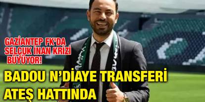 Gaziantep FK’da Selçuk İnan Krizi Büyüyor! Badou N’Diaye Transferi Ateş Hattında