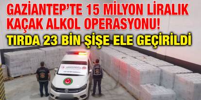 Gaziantep’te 15 Milyon Liralık Kaçak Alkol Operasyonu! Tırda 23 Bin Şişe Ele Geçirildi