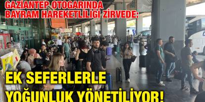 Gaziantep Otogarında Bayram Hareketliliği Zirvede: Ek Seferlerle Yoğunluk Yönetiliyor!