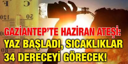 Gaziantep’te Haziran Ateşi: Yaz Başladı, Sıcaklıklar 34 Dereceyi Görecek!