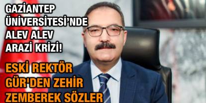Gaziantep Üniversitesi’nde Alev Alev Arazi Krizi! Eski Rektör Gür'den Zehir Zemberek Sözler