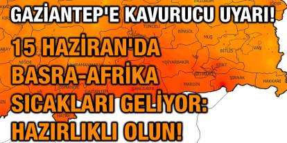 Gaziantep'e Kavurucu Uyarı! 15 Haziran'da Basra-Afrika Sıcakları Geliyor: Hazırlıklı Olun!