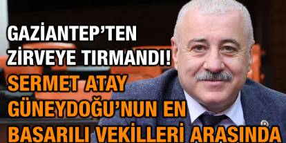 Gaziantep’ten Zirveye Tırmandı! Sermet Atay Güneydoğu’nun En Başarılı Vekilleri Arasında