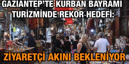 Gaziantep’te Kurban Bayramı Turizminde Rekor Hedefi: Ziyaretçi Akını Bekleniyor