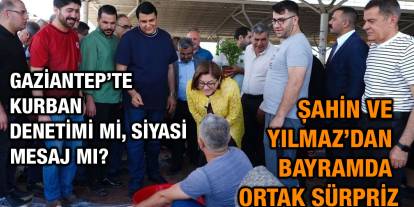 Gaziantep’te Kurban Denetimi mi, Siyasi Mesaj mı? Şahin ve Yılmaz’dan Bayramda Ortak Sürpriz