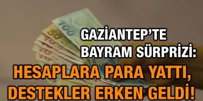 Gaziantep’te Bayram Sürprizi: Hesaplara Para Yattı, Destekler Erken Geldi!