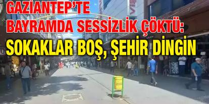 Gaziantep’te Bayramda Sessizlik Çöktü: Sokaklar Boş, Şehir Dingin
