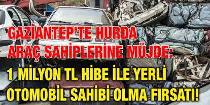 Gaziantep’te Hurda Araç Sahiplerine Müjde: 1 Milyon TL Hibe ile Yerli Otomobil Sahibi Olma Fırsatı!